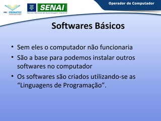 Softwares Básicos
• Sem eles o computador não funcionaria
• São a base para podemos instalar outros
softwares no computador
• Os softwares são criados utilizando-se as
“Linguagens de Programação”.

 