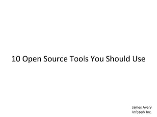 10 Open Source Tools You Should Use James Avery Infozerk Inc. 
