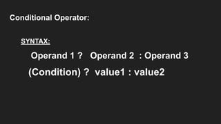 Conditional Operator:
SYNTAX:
Operand 1 ? Operand 2 : Operand 3
(Condition) ? value1 : value2
 