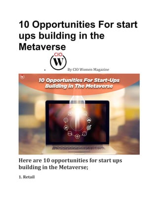10 Opportunities For start
ups building in the
Metaverse
• By CIO Women Magazine
Here are 10 opportunities for start ups
building in the Metaverse;
1. Retail
 