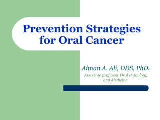 Prevention Strategies
for Oral Cancer
Aiman A. Ali, DDS, PhD.
Associate professor Oral Pathology
and Medicine

 