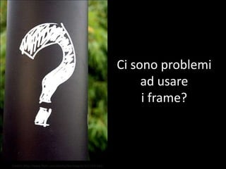Ci sono problemi ad usarei frame?<br />Credits: http://www.flickr.com/photos/barlowgirls/2211431161/<br />