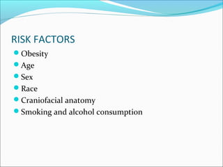 RISK FACTORS
Obesity
Age
Sex
Race
Craniofacial anatomy
Smoking and alcohol consumption
 