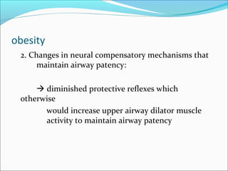 obesity
2. Changes in neural compensatory mechanisms that
maintain airway patency:
 diminished protective reflexes which
otherwise
would increase upper airway dilator muscle
activity to maintain airway patency
 