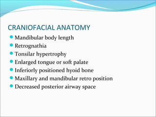 CRANIOFACIAL ANATOMY
Mandibular body length
Retrognathia
Tonsilar hypertrophy
Enlarged tongue or soft palate
Inferiorly positioned hyoid bone
Maxillary and mandibular retro position
Decreased posterior airway space
 