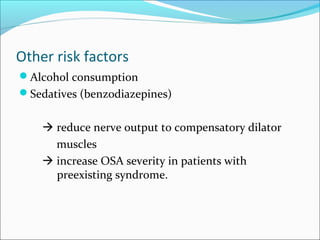 Other risk factors
Alcohol consumption
Sedatives (benzodiazepines)
 reduce nerve output to compensatory dilator
muscles
 increase OSA severity in patients with
preexisting syndrome.
 