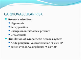 CARDIOVASCULAR RISK
Stressors arise from
Hypoxemia
Reoxygenation
Changes in intrathoracic pressure
CNS arousals
Stimulation of sympathetic nervous system
Acute peripheral vasoconstriction  elev BP
persist even in waking hours  elev BP
 