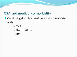 OSA and medical co morbidity
Conflicting data, but possible association of OSA
with:
 CVA
 Heart Failure
 DM
 