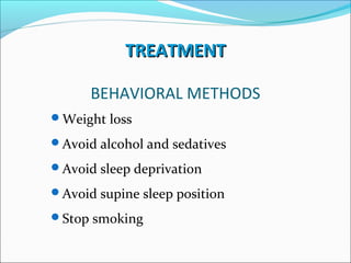 TREATMENTTREATMENT
BEHAVIORAL METHODS
Weight loss
Avoid alcohol and sedatives
Avoid sleep deprivation
Avoid supine sleep position
Stop smoking
 