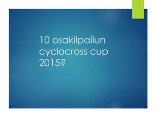 10 osakilpailun 
cyclocross cup 
2015? 
 