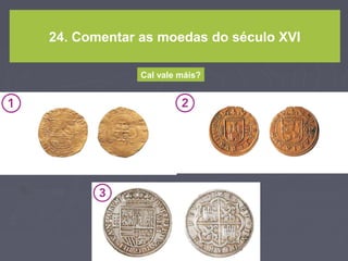 24. Comentar as moedas do século XVI
Cal vale máis?
 