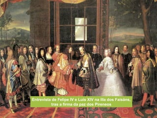 Entrevista de Felipe IV e Luís XIV na illa dos Faisáns,
tras a firma da paz dos Pireneos
 