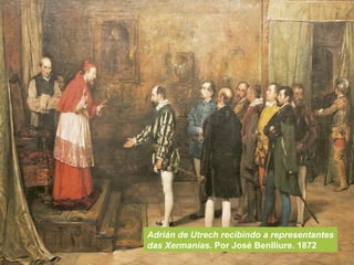 Adrián de Utrech recibindo a representantes
das Xermanías. Por José Benlliure. 1872
 