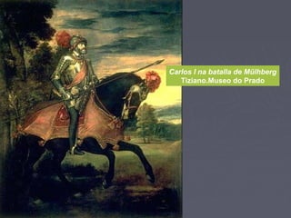 Carlos I na batalla de Mülhberg
Tiziano.Museo do Prado
 
