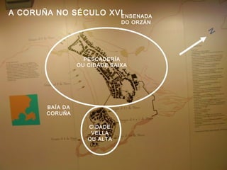 N
A CORUÑA NO SÉCULO XVIENSENADA
DO ORZÁN
BAÍA DA
CORUÑA
CIDADE
VELLA
OU ALTA
PESCADERÍA
OU CIDADE BAIXA
 