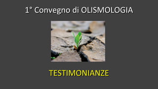 1° Convegno di OLISMOLOGIA1° Convegno di OLISMOLOGIA
TESTIMONIANZETESTIMONIANZE
 