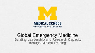 Global Emergency Medicine
Building Leadership and Research Capacity
through Clinical Training
 