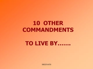 10 OTHER
COMMANDMENTS

TO LIVE BY…….


    SREENATH
 