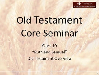 Old Testament
Core Seminar
Class 10
“Ruth and Samuel”
Old Testament Overview
1
 