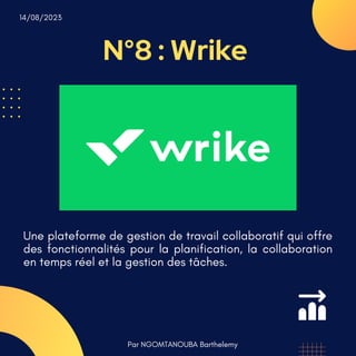 N°8 : Wrike
Par NGOMTANOUBA Barthelemy
14/08/2023
Une plateforme de gestion de travail collaboratif qui offre
des fonctionnalités pour la planification, la collaboration
en temps réel et la gestion des tâches.
 