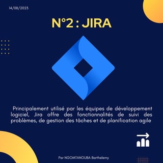 N°2 : JIRA
Par NGOMTANOUBA Barthelemy
14/08/2023
Principalement utilisé par les équipes de développement
logiciel, Jira offre des fonctionnalités de suivi des
problèmes, de gestion des tâches et de planification agile
 