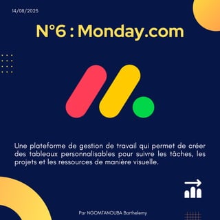 N°6 : Monday.com
Par NGOMTANOUBA Barthelemy
14/08/2023
Une plateforme de gestion de travail qui permet de créer
des tableaux personnalisables pour suivre les tâches, les
projets et les ressources de manière visuelle.
 