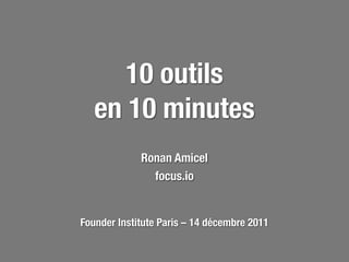 10 outils
   en 10 minutes
             Ronan Amicel
               focus.io


Founder Institute Paris – 14 décembre 2011
 