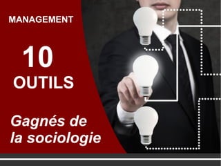 10
OUTILS
Gagnés de
la sociologie
MANAGEMENT
 