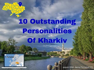 10 Outstanding
Personalities
Of Kharkiv
august 2016  Janna Pennanen (C)
Ukraine
 