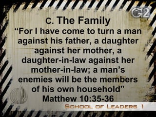 C.  The Family “For I have come to turn a man against his father, a daughter against her mother, a daughter-in-law against her mother-in-law; a man’s enemies will be the members of his own household” Matthew 10:35-36 