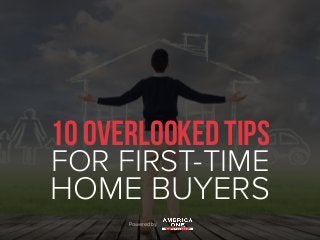 Powered by
10 OVERLOOKED TIPS
FOR FIRST-TIME
HOME BUYERS
 