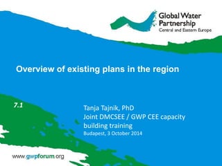 Overview of existing plans in the region 
7.1 
Tanja Tajnik, PhD Joint DMCSEE / GWP CEE capacity building training Budapest, 3 October 2014  