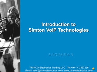 Introduction to
  Simton VoIP Technologies




                    三通科技有限公司


  TRINCO Electronics Trading LLC Tel:+971 4 2367236
Email: infor@trincoelectronics.com www.trincoelectronics.com
 