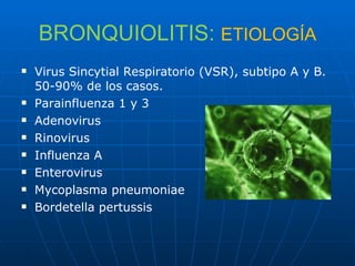 BRONQUIOLITIS:   ETIOLOGÍA Virus Sincytial Respiratorio (VSR), subtipo A y B. 50-90% de los casos. Parainfluenza 1 y 3 Adenovirus Rinovirus Influenza A Enterovirus Mycoplasma pneumoniae Bordetella pertussis 