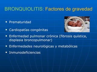 BRONQUIOLITIS:   Factores de gravedad Prematuridad Cardiopatías congénitas Enfermedad pulmonar crónica (fibrosis quística, displasia broncopulmonar) Enfermedades neurológicas y metabólicas Inmunodeficiencias 