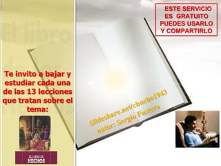 Te invito a bajar y
estudiar cada una
de las 13 lecciones
que tratan sobre el
tema:
ESTE SERVICIO
ES GRATUITO
PUEDES USARLO
Y COMPARTIRLO
 