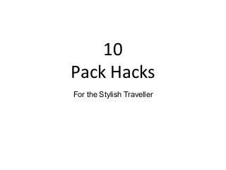 10
Pack Hacks
For the Stylish Traveller
 