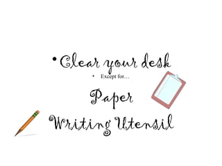 • Clear your desk
     •   Except for…



    Paper
Writing Utensil
 