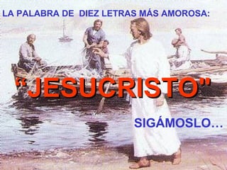 LA PALABRA DE DIEZ LETRAS MÁS AMOROSA:
““JJEESSUUCCRRIISSTTOO""
SIGÁMOSLO…