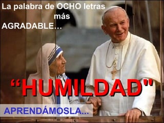 La palabra de OCHO letras
más
AGRADABLE…
““HHUUMMIILLDDAADD""
APRENDÁMOSLA...