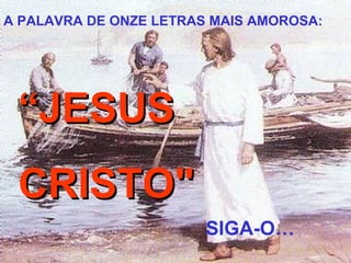A PALAVRA DE ONZE LETRAS MAIS AMOROSA: “ JESUS CRISTO" SIG A-O… 