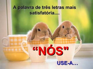 A palavra de três letras mais satisfatória.... “ NÓS" USE- A…