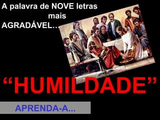 A palavra de NOVE letras mais AGRADÁVEL… “ HUMILDADE” APRENDA-A...