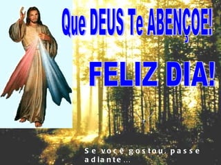 Que DEUS Te ABENÇOE! FELIZ DIA! Se você gostou, passe adiante… 