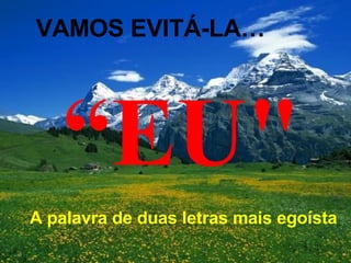 A palavra de duas letras mais egoísta “ EU" VAMOS EVITÁ-LA… 
