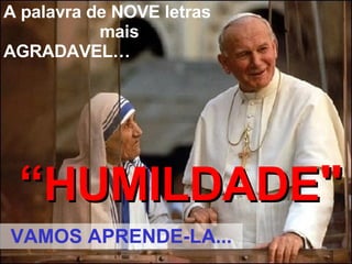 A palavra de NOVE letras  mais AGRADAVEL… “ HUMILDADE " VAMOS APREND E-LA ... 