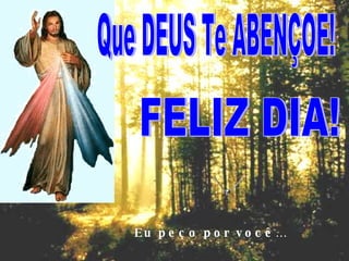 Que DEUS Te ABENÇOE! FELIZ DIA! Eu peço por você… 