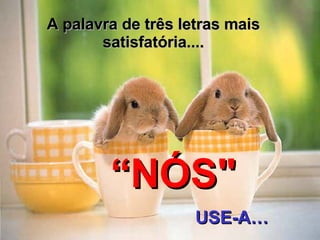 A palavra de três letras mais satisfatória.... “ NÓS" USE- A… 