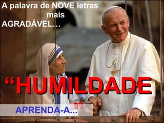 A palavra de NOVE letras  mais AGRADÁVEL… “ HUMILDADE" APRENDA-A... 