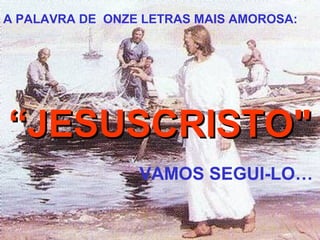 A PALAVRA DE ONZE LETRAS MAIS AMOROSA:

“JESUSCRISTO"
VAMOS SEGUI-LO…

 